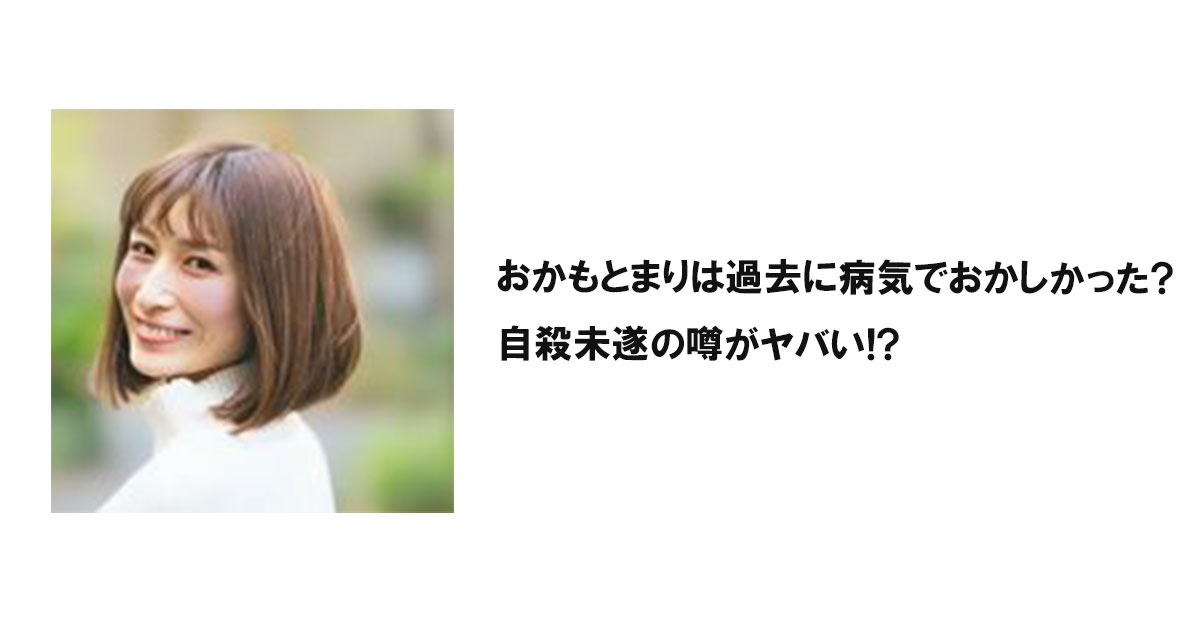 おかもとまりは過去に病気でおかしかった?自殺未遂の噂がヤバい!?