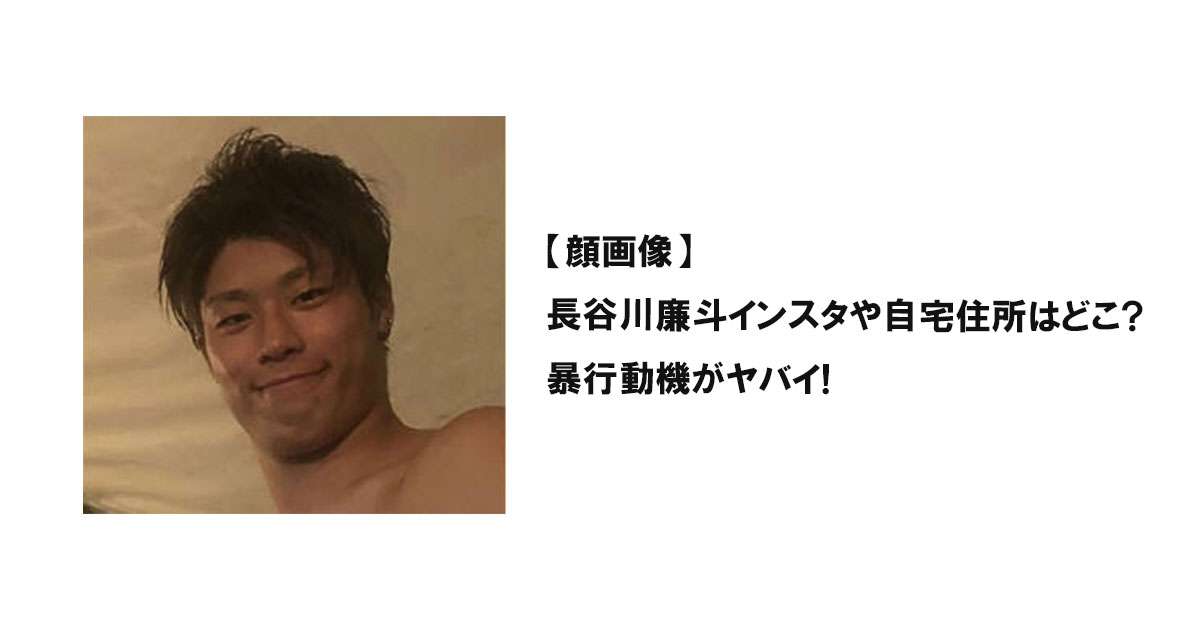 【顔画像】長谷川廉斗インスタや自宅住所はどこ?暴行動機がヤバイ!