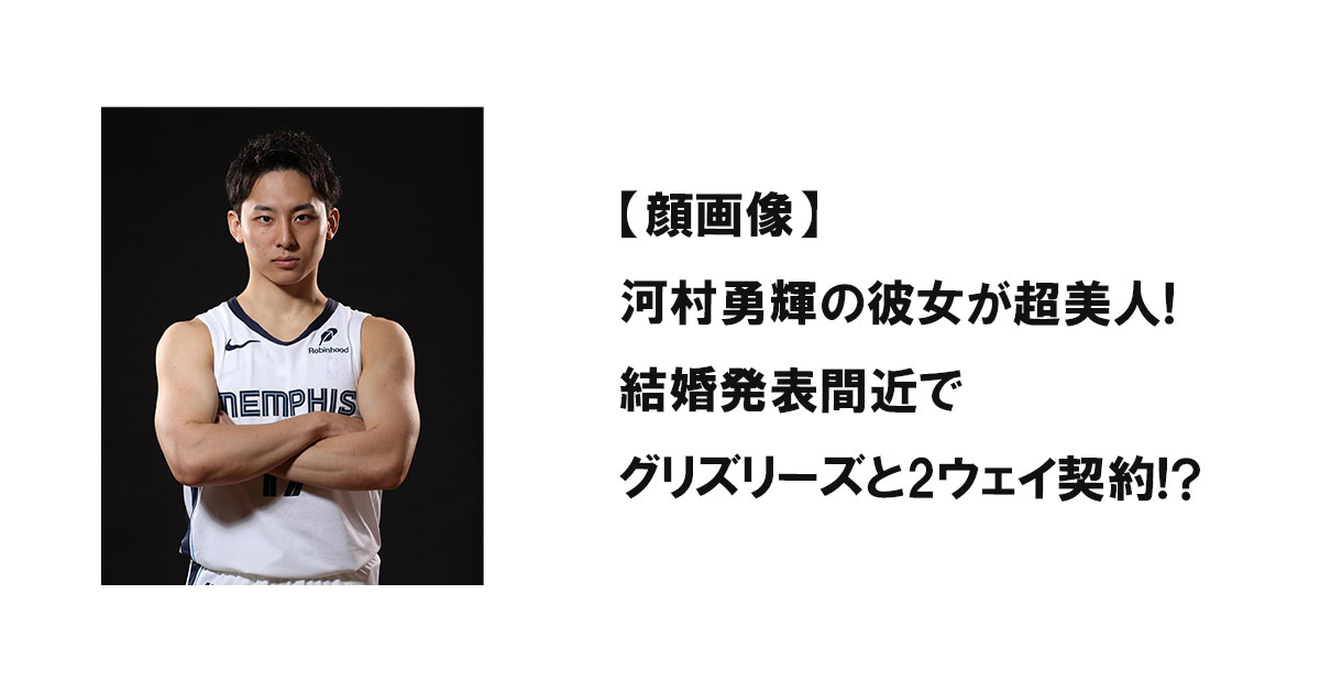 【顔画像】河村勇輝の彼女が超美人!結婚発表間近でグリズリーズと2ウェイ契約!?